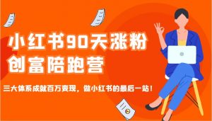 小红书90天涨粉创富陪跑营，三大体系成就百万变现，做小红书的最后一站！-兵兵资源
