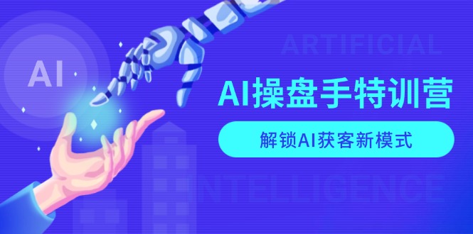 AI-操盘手特训营，解锁AI获客新模式，全面掌握AI商业应用与提示词技巧-兵兵资源