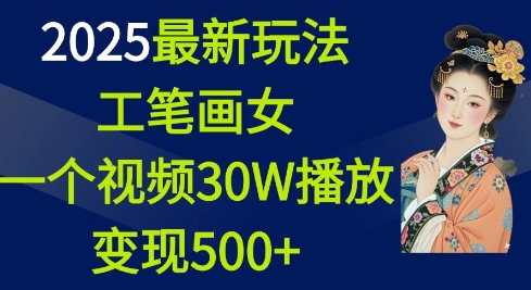 2025最新玩法,工笔画美女,一个视频30万播放变现500+-兵兵资源