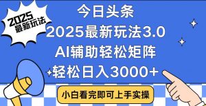 今日头条2025最新玩法3.0，思路简单，复制粘贴，轻松实现矩阵日入3000+-兵兵资源