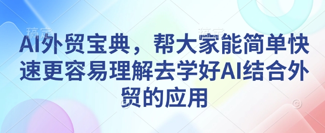 AI外贸宝典，帮大家能简单快速更容易理解去学好AI结合外贸的应用-兵兵资源