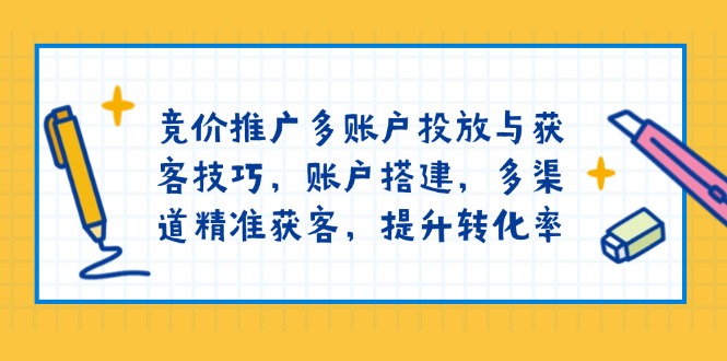 竞价推广多账户投放与获客技巧,账户搭建,多渠道精准获客,提升转化率-兵兵资源