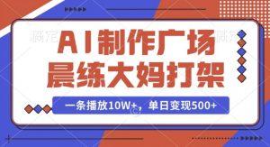 AI制作广场晨练大妈打架，一条播放10W+，单日变现多张【揭秘】-兵兵资源