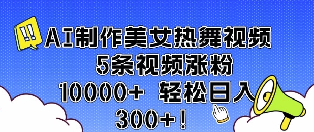 AI制作美女热舞视频 5条视频涨粉10000+ 轻松日入3张-兵兵资源