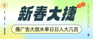 新春大捷，撸广告平台大放水，单日日入大几百，让你收益翻倍，开始你的...-兵兵资源
