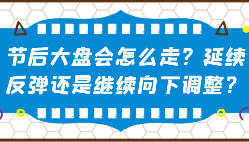 某公众号付费文章：节后大盘会怎么走？延续反弹还是继续向下调整？-兵兵资源