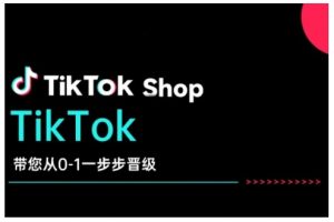 TikTok Shop带您从0-1一步步晋级，开启电商新征程，在TikTok商业领域实现突破与成长-兵兵资源