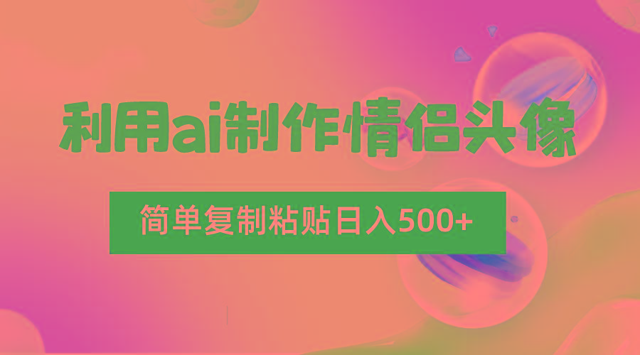 利用ai制作情侣头像，简单复制粘贴日入500+，零成本适合新手制作-兵兵资源