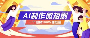 AI制作微短剧实操教程，今年最大风口一个视频100W播放量，附详细实操+变现计划-兵兵资源