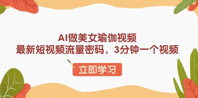 AI做美女瑜伽视频，最新短视频流量密码，3分钟一个视频-兵兵资源