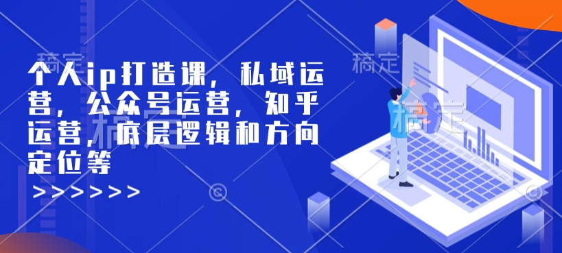 个人ip打造课，私域运营，公众号运营，知乎运营，底层逻辑和方向定位等-兵兵资源
