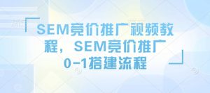 SEM竞价推广视频教程，SEM竞价推广0-1搭建流程-兵兵资源