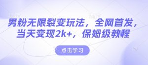 男粉无限裂变玩法，全网首发，当天变现2k+，保姆级教程【永久更新】【揭秘】-兵兵资源