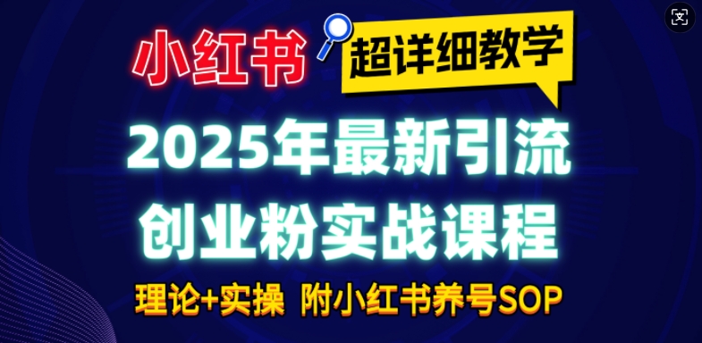 2025年最新小红书引流创业粉实战课程【超详细教学】小白轻松上手,月入1W+,附小红书养号SOP-兵兵资源