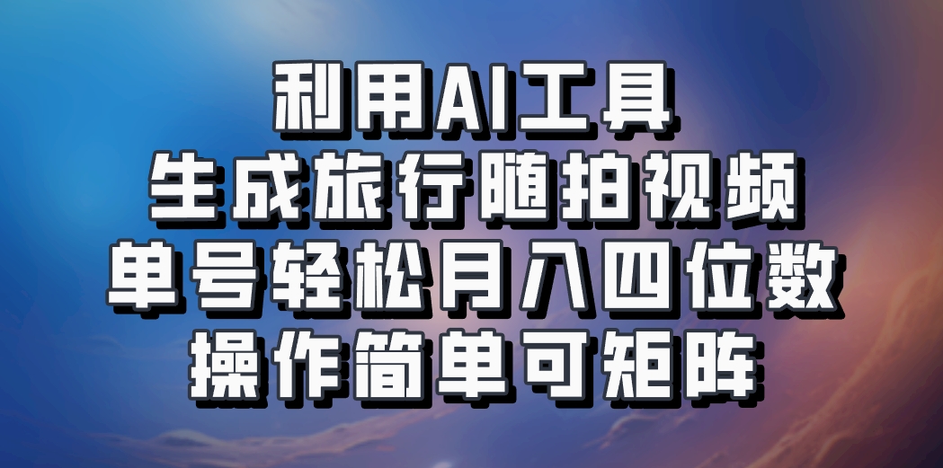 利用AI工具生成旅行随拍视频，单号轻松月入四位数，操作简单可矩阵-兵兵资源