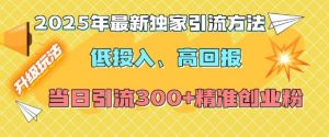 2025年最新独家引流方法，低投入高回报？当日引流300+精准创业粉-兵兵资源