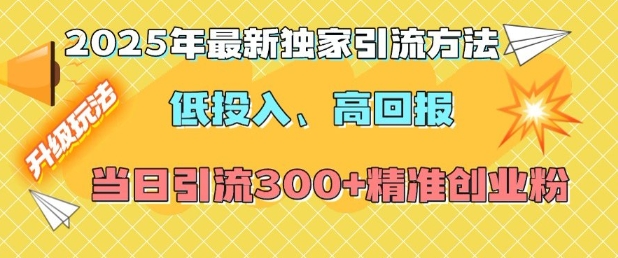 2025年最新独家引流方法，低投入高回报？当日引流300+精准创业粉-兵兵资源