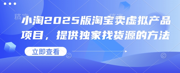 小淘2025版淘宝卖虚拟产品项目，提供独家找货源的方法-兵兵资源