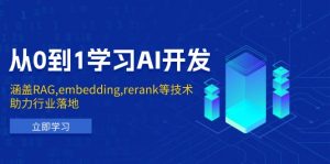 从0到1学习AI开发:涵盖RAG,embedding,rerank等技术,助力行业落地-兵兵资源
