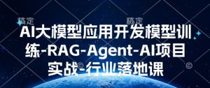 AI大模型应用开发​模型训练-RAG-Agent-AI项目实战-行业落地课-兵兵资源