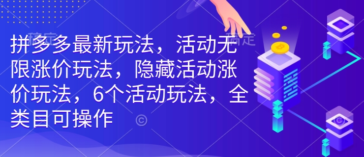 拼多多最新玩法，活动无限涨价玩法，隐藏活动涨价玩法，6个活动玩法，全类目可操作-兵兵资源