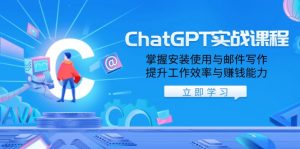 ChatGPT实战课程，掌握安装使用与邮件写作，提升工作效率与赚钱能力-兵兵资源