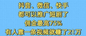 抖音微信快手都可以推广短剧了，佣金最高75%，有人靠一条视频就挣了2W-兵兵资源