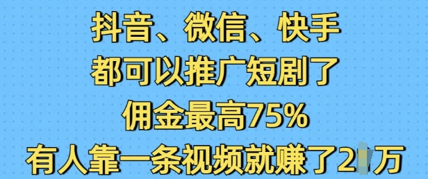 抖音微信快手都可以推广短剧了，佣金最高75%，有人靠一条视频就挣了2W-兵兵资源