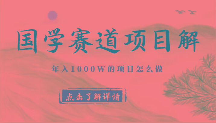 国学赛道项目拆解，全是干货，年入1000W的项目应该怎么做，思维提升-兵兵资源