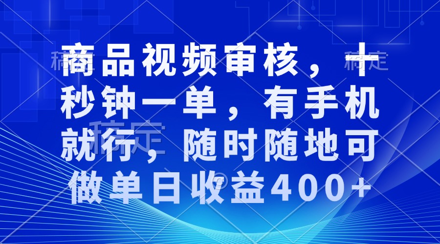 审核视频，十秒钟一单，有手机就行，随时随地可做单日收益400+-兵兵资源