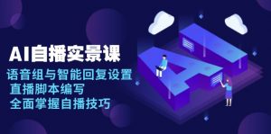 AI 自播 实景课：语音组与智能回复设置, 直播脚本编写, 全面掌握自播技巧-兵兵资源