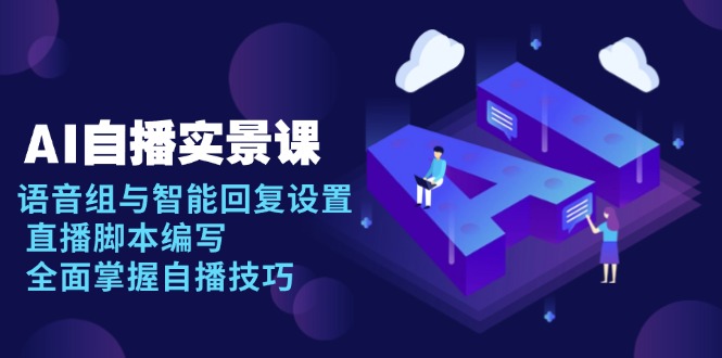 AI 自播 实景课：语音组与智能回复设置, 直播脚本编写, 全面掌握自播技巧-兵兵资源
