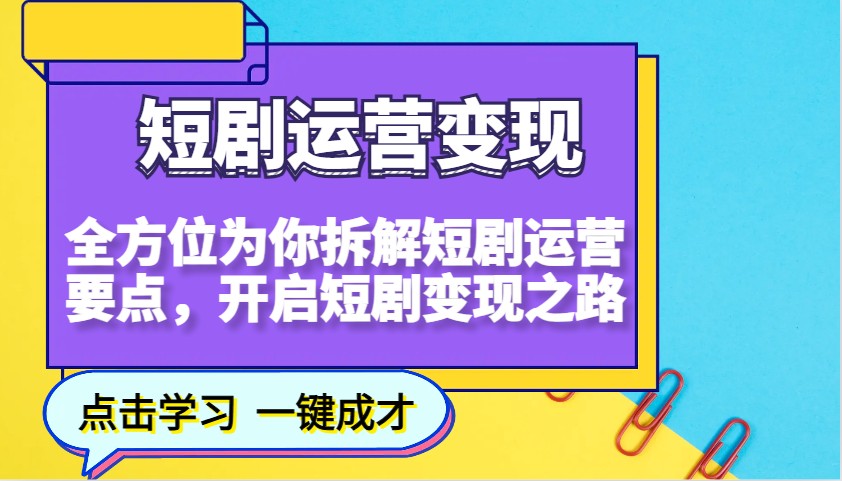 短剧运营变现，全方位为你拆解短剧运营要点，开启短剧变现之路-兵兵资源