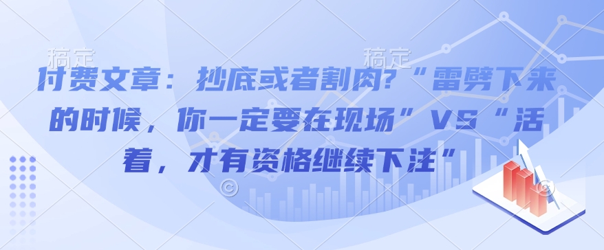 付费文章：抄底或者割肉?“雷劈下来的时候，你一定要在现场”VS“活着，才有资格继续下注”-兵兵资源