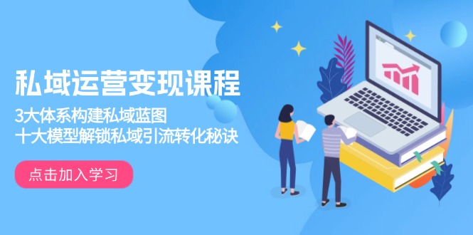 私域运营变现课程,3大体系构建私域蓝图,十大模型解锁私域引流转化秘诀-兵兵资源