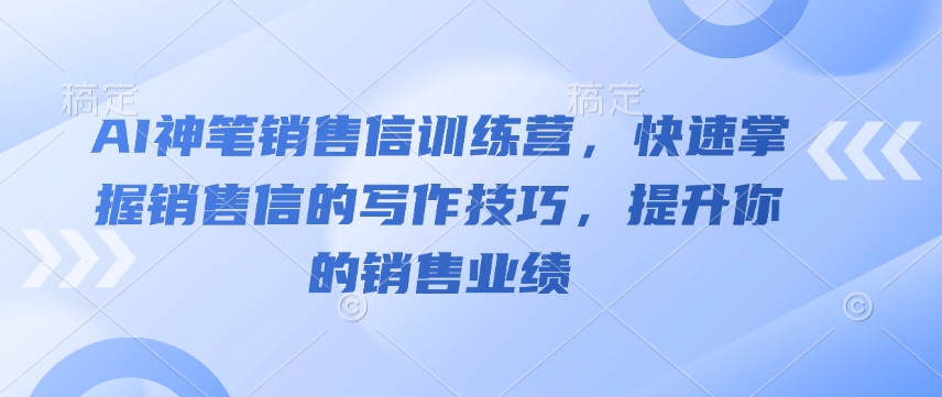 AI神笔销售信训练营，快速掌握销售信的写作技巧，提升你的销售业绩-兵兵资源
