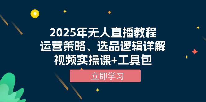 2025年无人直播教程，运营策略、选品逻辑详解，视频实操课+工具包-兵兵资源