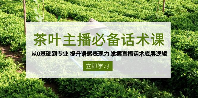 茶叶 主播必备话术课 从0基础到专业 提升语感表现力 掌握直播话术底层逻辑-兵兵资源