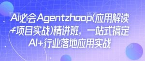 Ai必会Agent(应用解读+项目实战)精讲班，一站式搞定AI+行业落地应用实战-兵兵资源