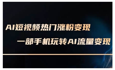 AI短视频热门涨粉变现课，AI数字人制作短视频超级变现实操课，一部手机玩转短视频变现-兵兵资源