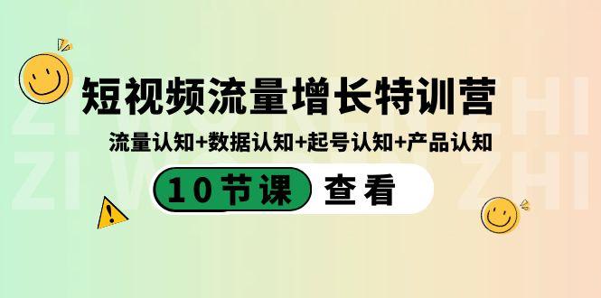 短视频流量增长特训营：流量认知+数据认知+起号认知+产品认知（10节课）-兵兵资源