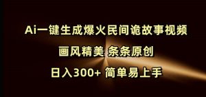 Ai一键生成爆火民间诡故事视频 画风精美 条条原创 日入300+ 简单易上手-兵兵资源