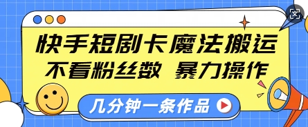 快手短剧卡魔法搬运,不看粉丝数,暴力操作,几分钟一条作品,小白也能快速上手-兵兵资源