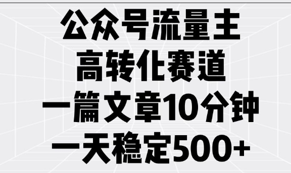 公众号流量主高转化赛道,一篇文章10分钟,一天稳定5张-兵兵资源