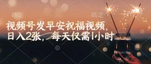 视频号发早安祝福视频，日入2张，每天仅需1小时-兵兵资源
