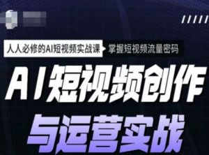 AI短视频创作与运营实战课程，人人必修的AI短视频实战课，掌握短视频流量密码-兵兵资源