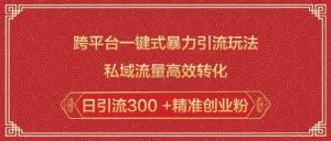 跨平台一键式暴力引流玩法，私域流量高效转化日引流300 +精准创业粉-兵兵资源