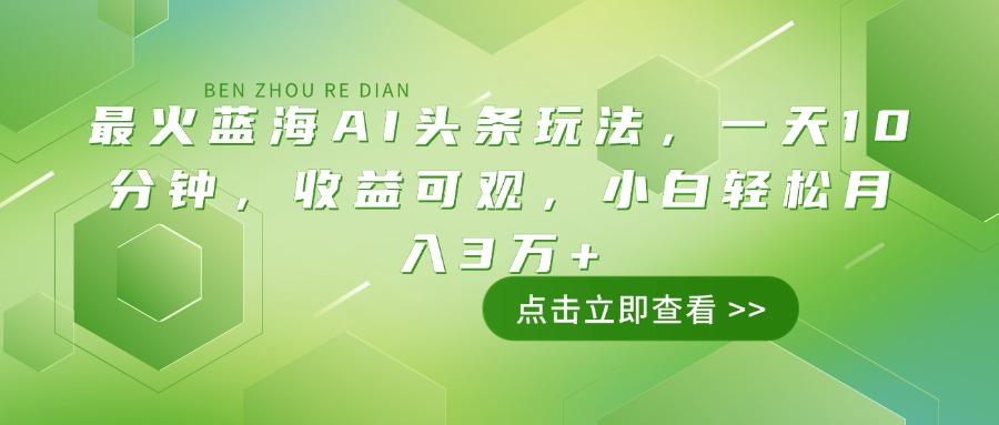 最火蓝海AI头条玩法，一天10分钟，收益可观，小白轻松月入3万+-兵兵资源