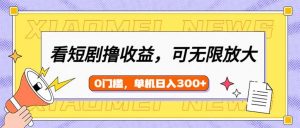 看短剧领收益，可矩阵无限放大，单机日收益300+，新手小白轻松上手-兵兵资源