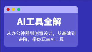 AI工具全解：从办公神器到创意设计，从基础到进阶，带你玩转AI工具-兵兵资源